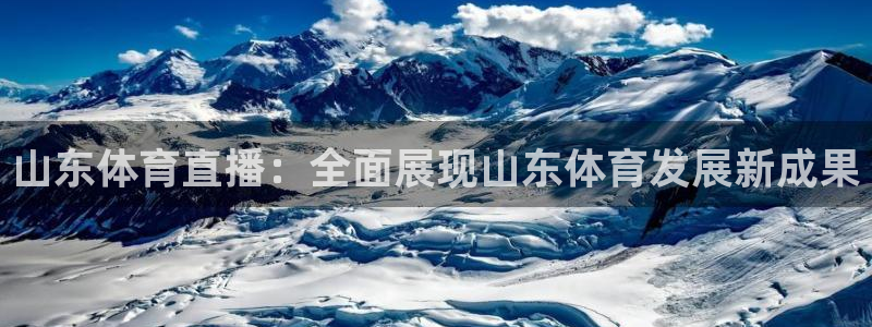 山东体育直播：全面展现山东体育发展新成果