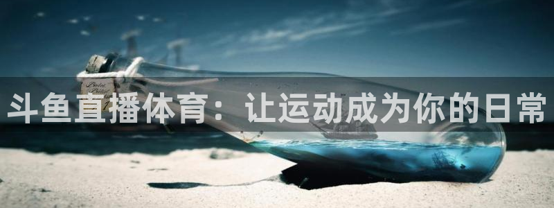 斗鱼直播体育：让运动成为你的日常