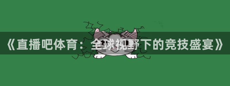 《直播吧体育：全球视野下的竞技盛宴》