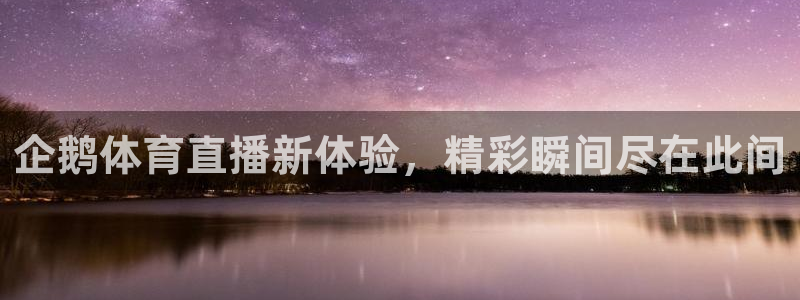 企鹅体育直播新体验，精彩瞬间尽在此间
