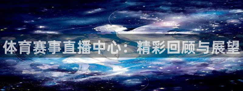 体育赛事直播中心：精彩回顾与展望